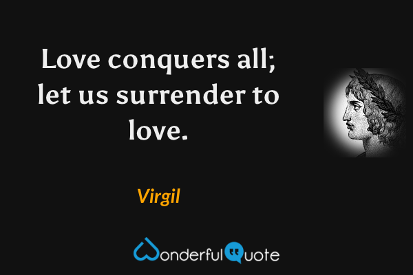 Love conquers all; let us surrender to love. - Virgil quote.