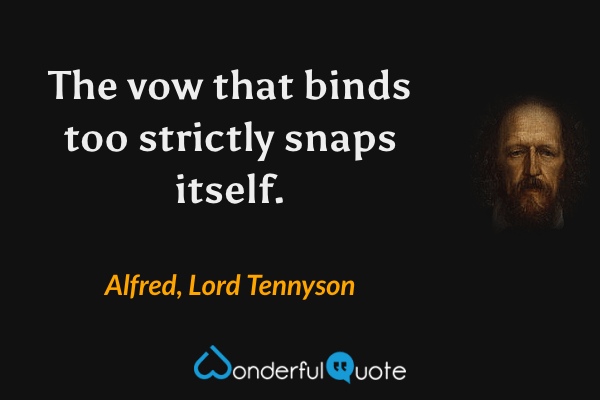 The vow that binds too strictly snaps itself. - Alfred, Lord Tennyson quote.
