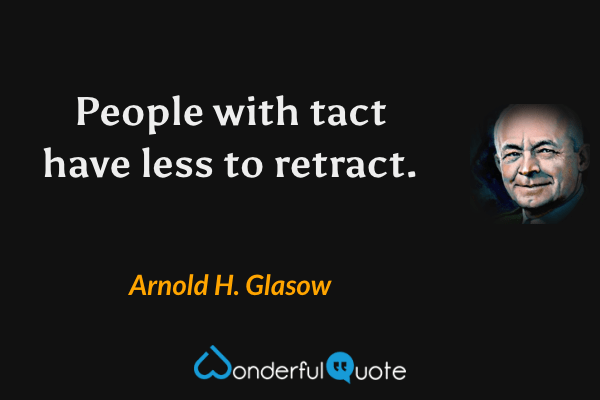People with tact have less to retract. - Arnold H. Glasow quote.