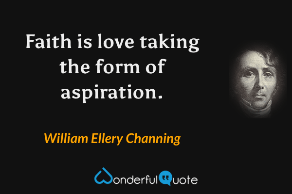 Faith is love taking the form of aspiration. - William Ellery Channing quote.