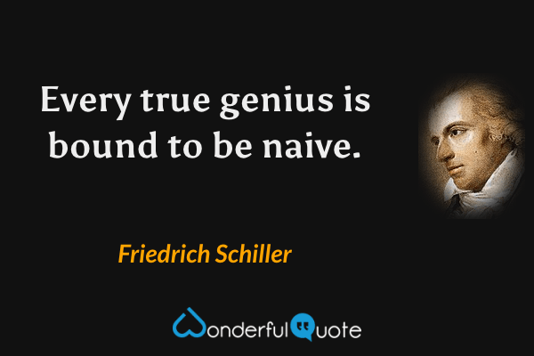 Every true genius is bound to be naive. - Friedrich Schiller quote.