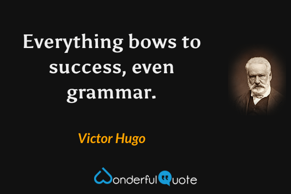 Everything bows to success, even grammar. - Victor Hugo quote.
