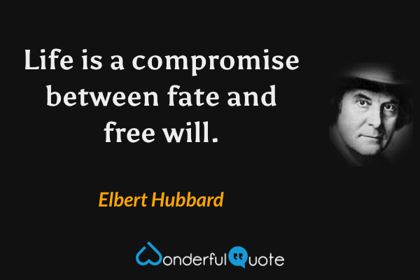 Life is a compromise between fate and free will. - Elbert Hubbard quote.