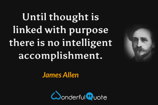 Until thought is linked with purpose there is no intelligent accomplishment. - James Allen quote.
