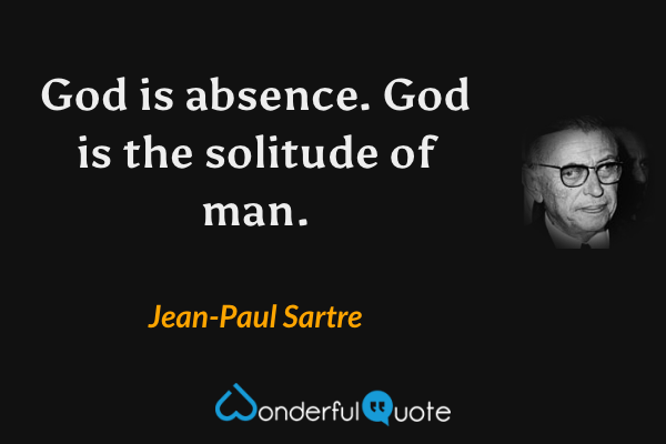 God is absence. God is the solitude of man. - Jean-Paul Sartre quote.