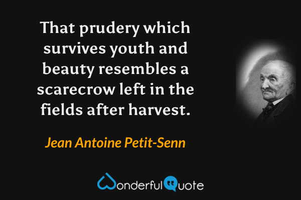 That prudery which survives youth and beauty resembles a scarecrow left in the fields after harvest. - Jean Antoine Petit-Senn quote.