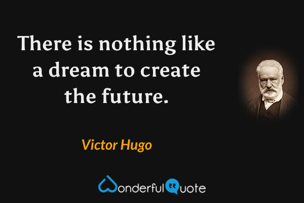 There is nothing like a dream to create the future. - Victor Hugo quote.