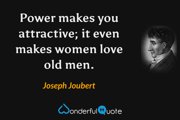 Power makes you attractive; it even makes women love old men. - Joseph Joubert quote.
