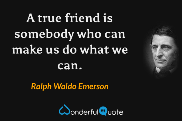 A true friend is somebody who can make us do what we can. - Ralph Waldo Emerson quote.