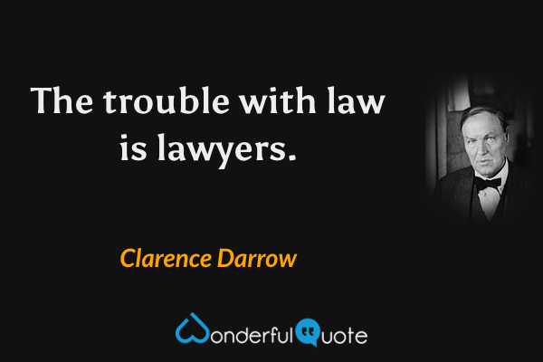 The trouble with law is lawyers. - Clarence Darrow quote.