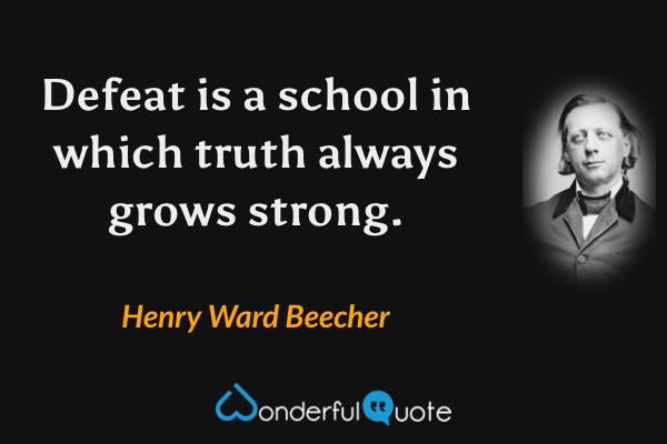 Defeat is a school in which truth always grows strong. - Henry Ward Beecher quote.