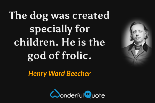 The dog was created specially for children.  He is the god of frolic. - Henry Ward Beecher quote.