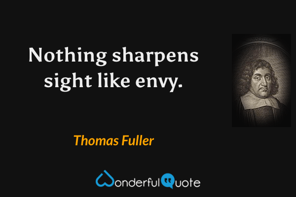 Nothing sharpens sight like envy. - Thomas Fuller quote.