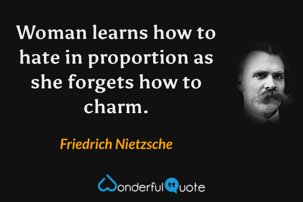Woman learns how to hate in proportion as she forgets how to charm. - Friedrich Nietzsche quote.