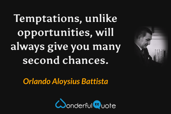 Temptations, unlike opportunities, will always give you many second chances. - Orlando Aloysius Battista quote.