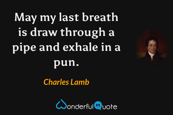 May my last breath is draw through a pipe and exhale in a pun. - Charles Lamb quote.