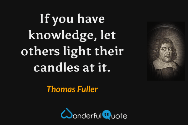 If you have knowledge, let others light their candles at it. - Thomas Fuller quote.