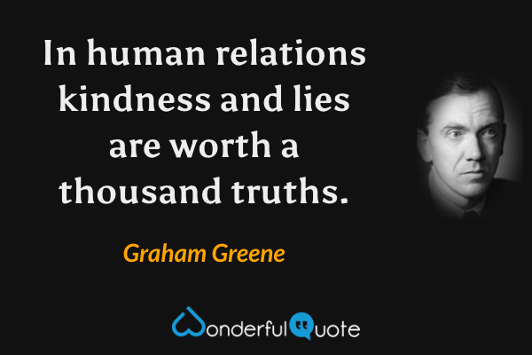 In human relations kindness and lies are worth a thousand truths. - Graham Greene quote.