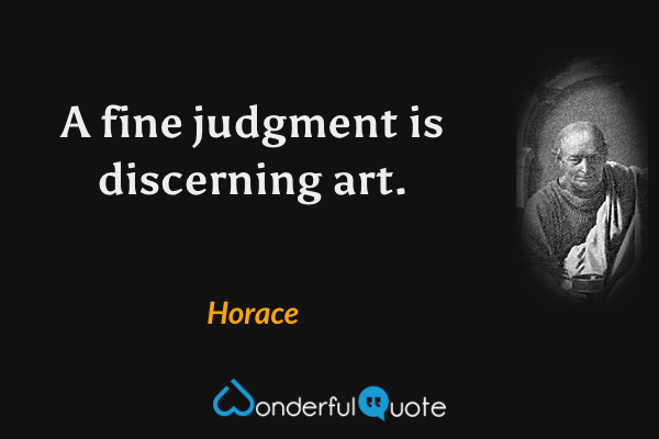 A fine judgment is discerning art. - Horace quote.