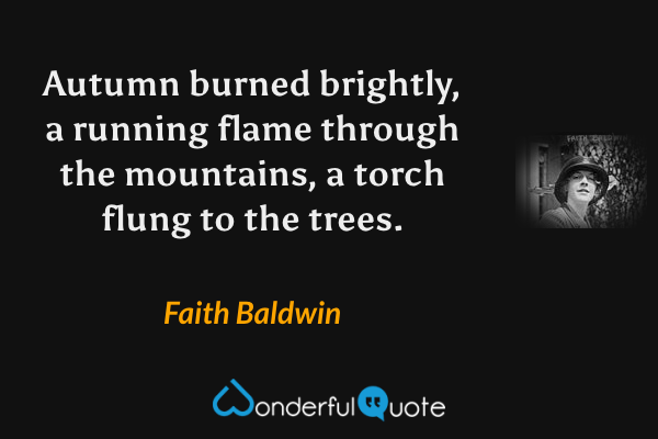 Autumn burned brightly, a running flame through the mountains, a torch flung to the trees. - Faith Baldwin quote.