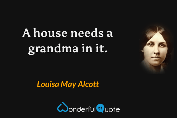 A house needs a grandma in it. - Louisa May Alcott quote.
