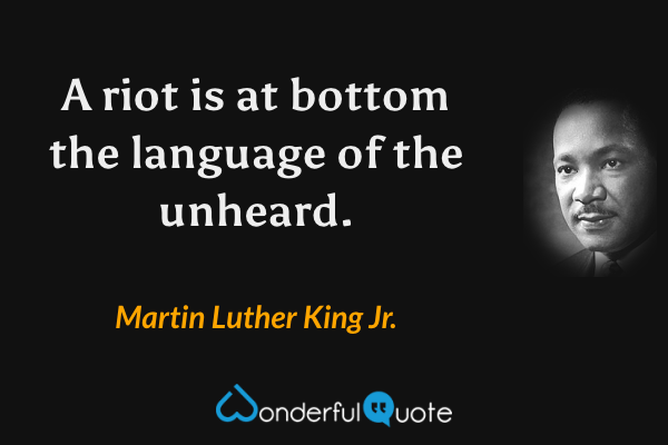 A riot is at bottom the language of the unheard. - Martin Luther King Jr. quote.