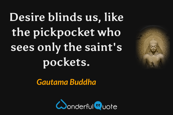Desire blinds us, like the pickpocket who sees only the saint's pockets. - Gautama Buddha quote.