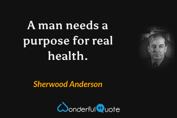 A man needs a purpose for real health. - Sherwood Anderson quote.