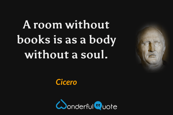 A room without books is as a body without a soul. - Cicero quote.