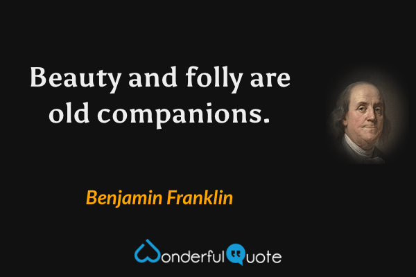 Beauty and folly are old companions. - Benjamin Franklin quote.