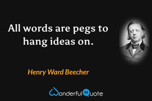 All words are pegs to hang ideas on. - Henry Ward Beecher quote.