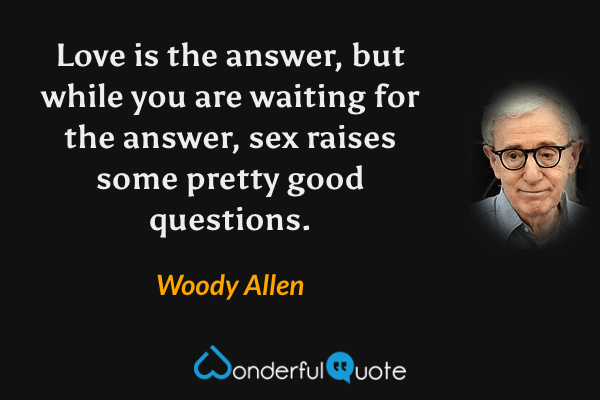 Love is the answer, but while you are waiting for the answer, sex raises some pretty good questions. - Woody Allen quote.