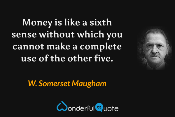 Money is like a sixth sense without which you cannot make a complete use of the other five. - W. Somerset Maugham quote.