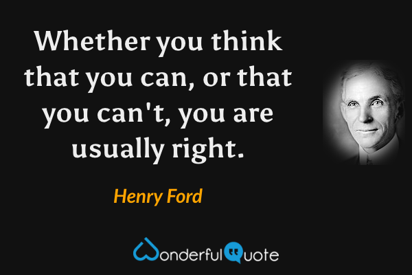 Whether you think that you can, or that you can't, you are usually right. - Henry Ford quote.