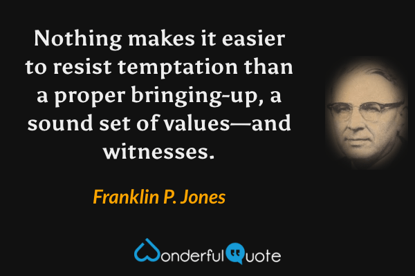 Nothing makes it easier to resist temptation than a proper bringing-up, a sound set of values—and witnesses. - Franklin P. Jones quote.