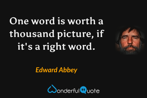 One word is worth a thousand picture, if it's a right word. - Edward Abbey quote.
