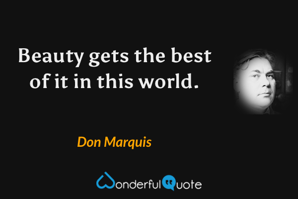 Beauty gets the best of it in this world. - Don Marquis quote.