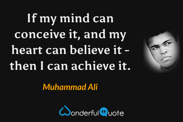 If my mind can conceive it, and my heart can believe it - then I can achieve it. - Muhammad Ali quote.