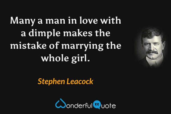 Many a man in love with a dimple makes the mistake of marrying the whole girl. - Stephen Leacock quote.