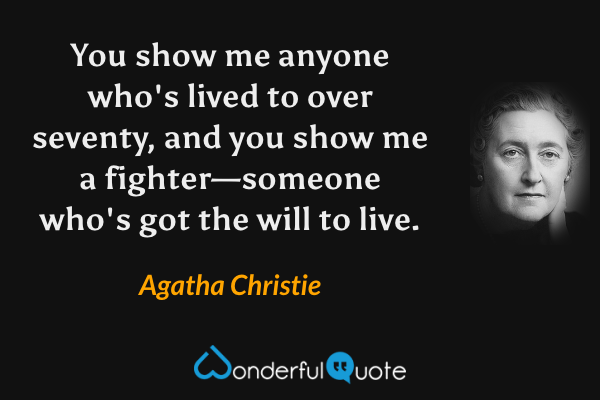 You show me anyone who's lived to over seventy, and you show me a fighter—someone who's got the will to live. - Agatha Christie quote.