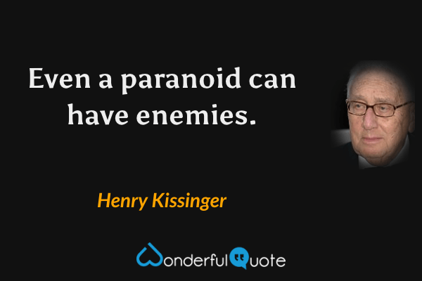 Even a paranoid can have enemies. - Henry Kissinger quote.