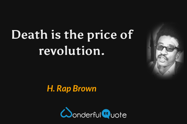 Death is the price of revolution. - H. Rap Brown quote.