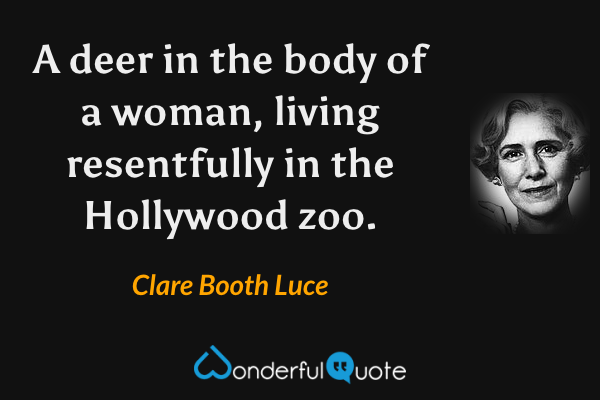 A deer in the body of a woman, living resentfully in the Hollywood zoo. - Clare Booth Luce quote.