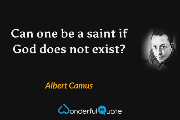 Can one be a saint if God does not exist? - Albert Camus quote.