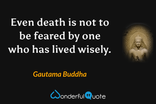 Even death is not to be feared by one who has lived wisely. - Gautama Buddha quote.