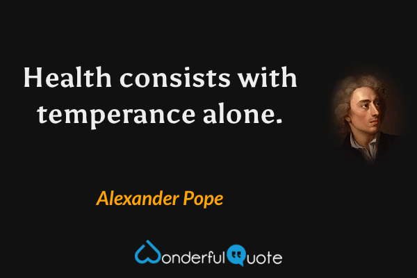 Health consists with temperance alone. - Alexander Pope quote.