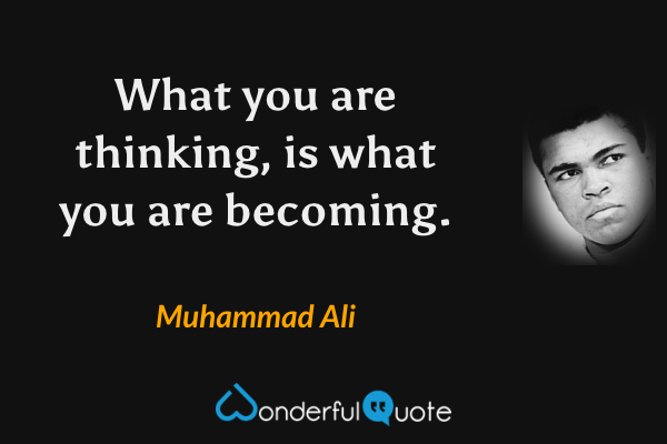 What you are thinking, is what you are becoming. - Muhammad Ali quote.