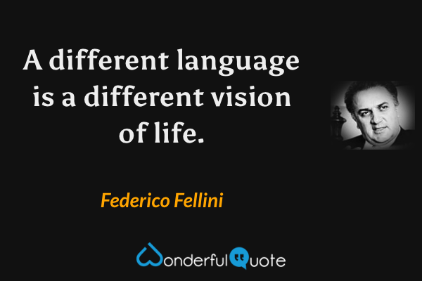 A different language is a different vision of life. - Federico Fellini quote.