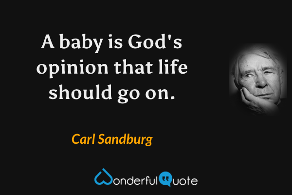 A baby is God's opinion that life should go on. - Carl Sandburg quote.