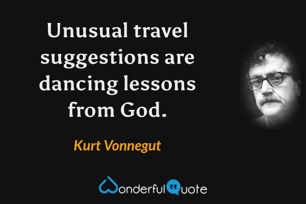 Unusual travel suggestions are dancing lessons from God. - Kurt Vonnegut quote.